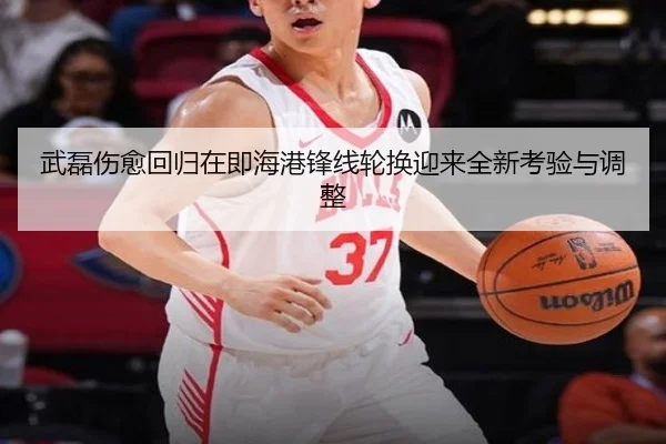 武磊伤愈回归在即海港锋线轮换迎来全新考验与调整